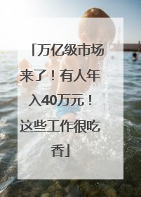 万亿级市场来了！有人年入40万元！这些工作很吃香