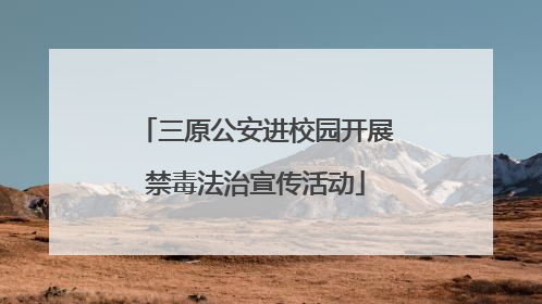 三原公安进校园开展禁毒法治宣传活动