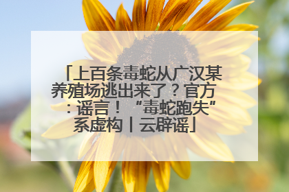上百条毒蛇从广汉某养殖场逃出来了？官方：谣言！“毒蛇跑失”系虚构丨云辟谣