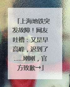 上海地铁突发故障！网友吐槽：又是早高峰，迟到了……刚刚，官方致歉→