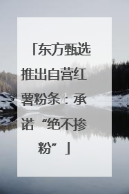 东方甄选推出自营红薯粉条：承诺“绝不掺粉”