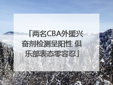 两名CBA外援兴奋剂检测呈阳性 俱乐部表态零容忍