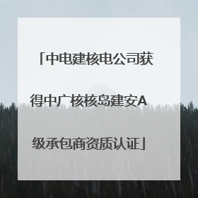 中电建核电公司获得中广核核岛建安A级承包商资质认证