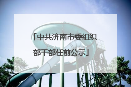 中共济南市委组织部干部任前公示