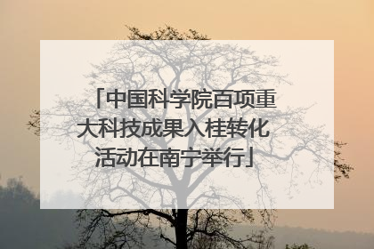 中国科学院百项重大科技成果入桂转化活动在南宁举行