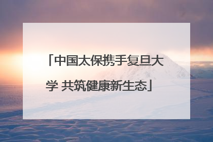 中国太保携手复旦大学 共筑健康新生态
