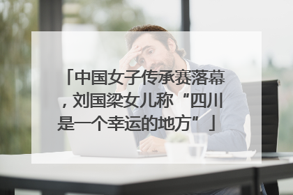 中国女子传承赛落幕，刘国梁女儿称“四川是一个幸运的地方”