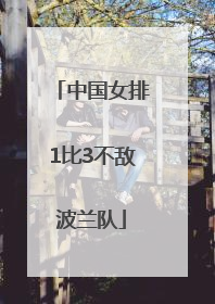 中国女排1比3不敌波兰队