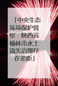 中央生态环境保护督察：陕西省榆林市水土流失治理存在差距