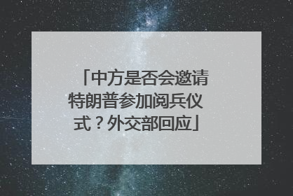 中方是否会邀请特朗普参加阅兵仪式？外交部回应