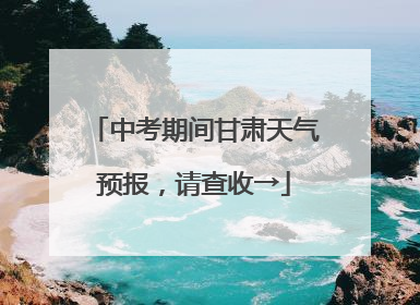 中考期间甘肃天气预报，请查收→
