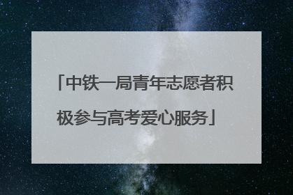 中铁一局青年志愿者积极参与高考爱心服务