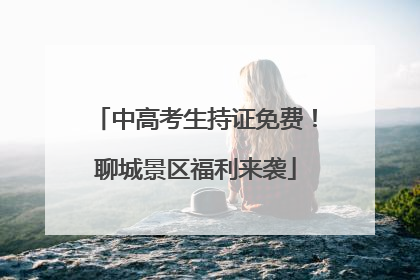 中高考生持证免费！聊城景区福利来袭