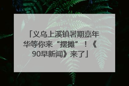 义乌上溪镇暑期嘉年华等你来“摆摊”！《90早新闻》来了
