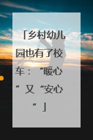 乡村幼儿园也有了校车：“暖心”又“安心”