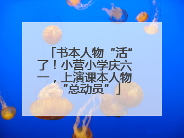 书本人物“活”了！小营小学庆六一，上演课本人物“总动员”