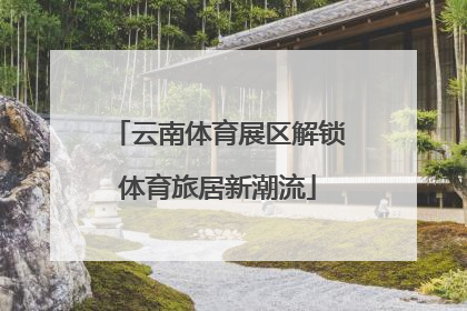 云南体育展区解锁体育旅居新潮流