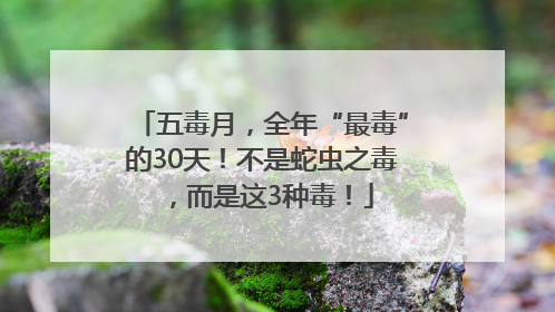 五毒月，全年“最毒”的30天！不是蛇虫之毒，而是这3种毒！