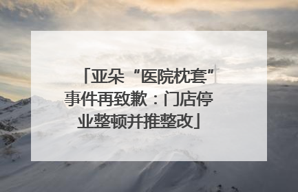 亚朵“医院枕套”事件再致歉：门店停业整顿并推整改