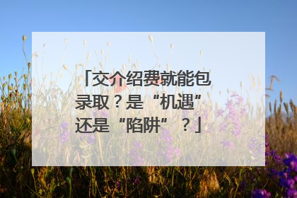 交介绍费就能包录取？是“机遇”还是“陷阱”？