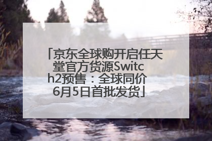 京东全球购开启任天堂官方货源Switch2预售：全球同价 6月5日首批发货