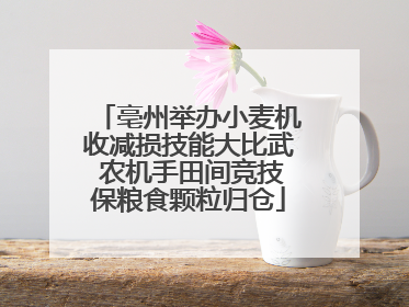 亳州举办小麦机收减损技能大比武 农机手田间竞技保粮食颗粒归仓