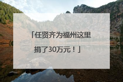 任贤齐为福州这里捐了30万元！