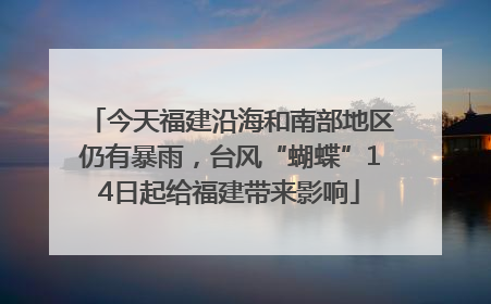今天福建沿海和南部地区仍有暴雨，台风“蝴蝶”14日起给福建带来影响