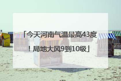 今天河南气温最高43度！局地大风9到10级