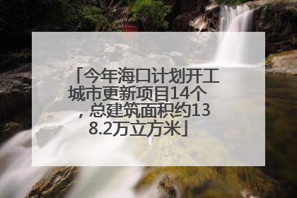 今年海口计划开工城市更新项目14个，总建筑面积约138.2万立方米