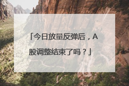 今日放量反弹后，A股调整结束了吗？