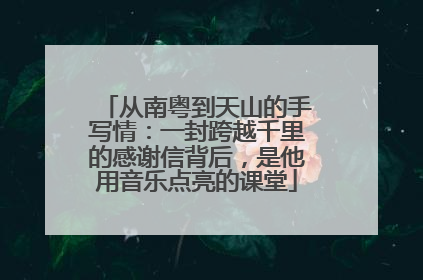 从南粤到天山的手写情：一封跨越千里的感谢信背后，是他用音乐点亮的课堂