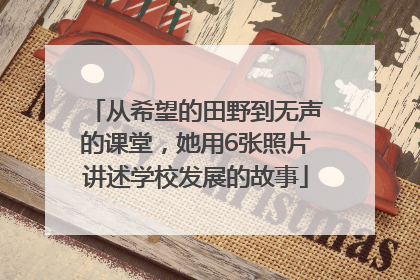 从希望的田野到无声的课堂，她用6张照片讲述学校发展的故事
