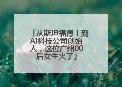 从斯坦福博士到AI科技公司创始人，这位广州00后女生火了