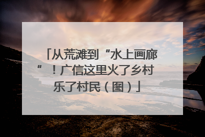 从荒滩到“水上画廊”！广信这里火了乡村 乐了村民（图）