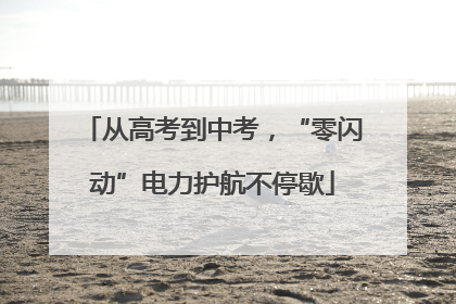 从高考到中考，“零闪动”电力护航不停歇