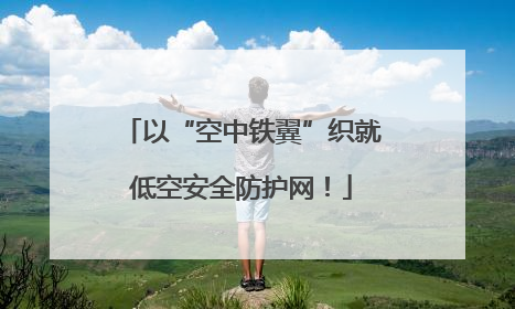 以“空中铁翼”织就低空安全防护网！