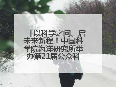 以科学之问、启未来新程！中国科学院海洋研究所举办第21届公众科学日活动