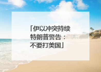 伊以冲突持续 特朗普警告：不要打美国