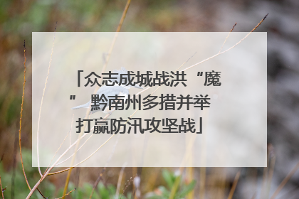 众志成城战洪“魔” 黔南州多措并举打赢防汛攻坚战