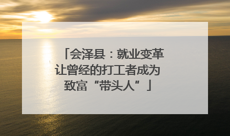 会泽县：就业变革让曾经的打工者成为致富“带头人”