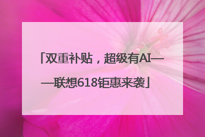 双重补贴，超级有AI——联想618钜惠来袭