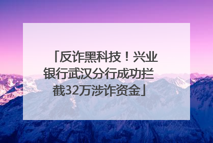 反诈黑科技！兴业银行武汉分行成功拦截32万涉诈资金