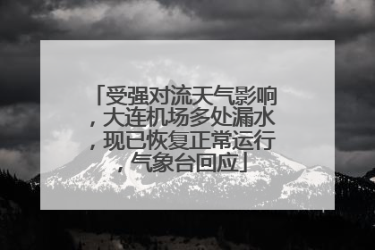 受强对流天气影响，大连机场多处漏水，现已恢复正常运行，气象台回应