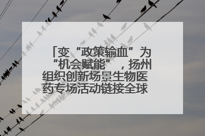 变“政策输血”为“机会赋能”，扬州组织创新场景生物医药专场活动链接全球“隐形冠军”