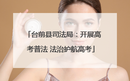 台前县司法局：开展高考普法 法治护航高考