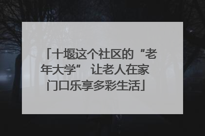 十堰这个社区的“老年大学” 让老人在家门口乐享多彩生活
