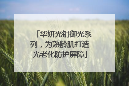 华妍光钥御光系列，为熟龄肌打造光老化防护屏障