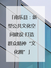 南乐县：新型公共文化空间建设 打造群众精神“文化圈”