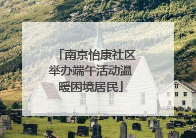 南京怡康社区举办端午活动温暖困境居民